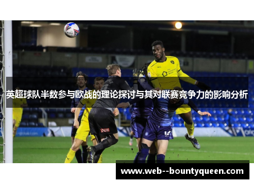 英超球队半数参与欧战的理论探讨与其对联赛竞争力的影响分析