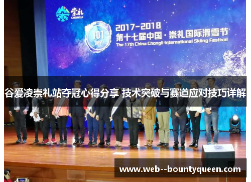 谷爱凌崇礼站夺冠心得分享 技术突破与赛道应对技巧详解