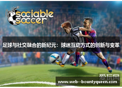 足球与社交融合的新纪元:球迷互动方式的创新与变革 足球与社交融合的新纪元:球迷互动方式的创新与变革