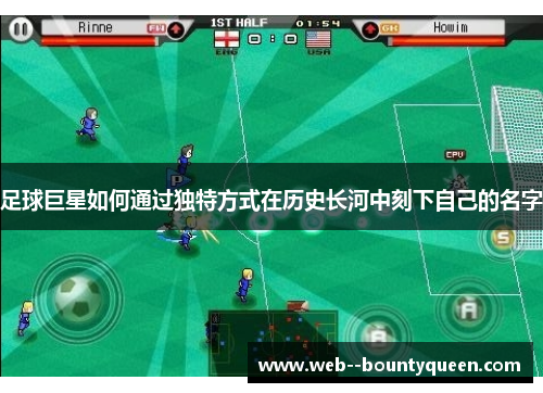 足球巨星如何通过独特方式在历史长河中刻下自己的名字 足球巨星如何通过独特方式在历史长河中刻下自己的名字