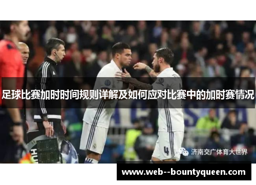 足球比赛加时时间规则详解及如何应对比赛中的加时赛情况