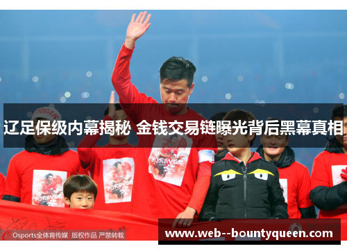 辽足保级内幕揭秘 金钱交易链曝光背后黑幕真相 辽足保级内幕揭秘 金钱交易链曝光背后黑幕真相