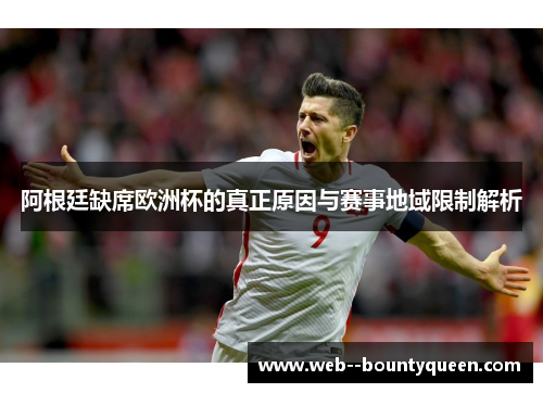 阿根廷缺席欧洲杯的真正原因与赛事地域限制解析