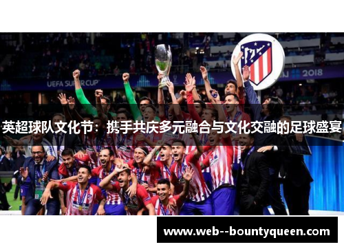 英超球队文化节：携手共庆多元融合与文化交融的足球盛宴