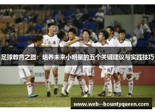 足球教育之路：培养未来小明星的五个关键建议与实践技巧