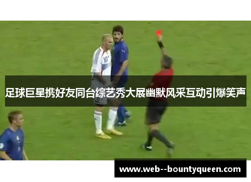 足球巨星携好友同台综艺秀大展幽默风采互动引爆笑声