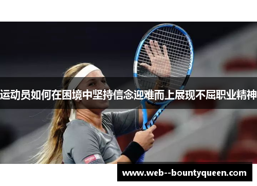 运动员如何在困境中坚持信念迎难而上展现不屈职业精神
