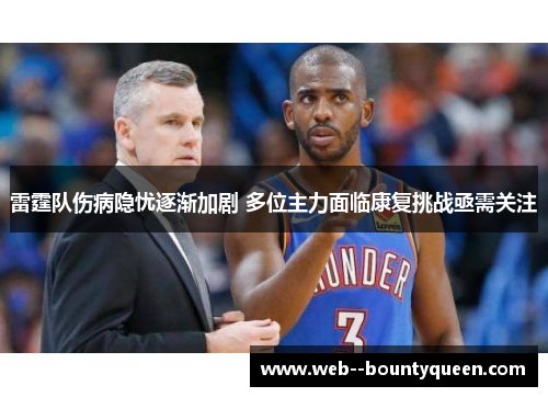 雷霆队伤病隐忧逐渐加剧 多位主力面临康复挑战亟需关注