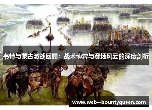 韦特与蒙古激战回顾：战术博弈与赛场风云的深度剖析