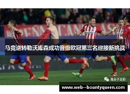马竞逆转勒沃库森成功晋级欧冠第三名迎接新挑战
