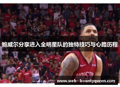 鲍威尔分享进入全明星队的独特技巧与心路历程