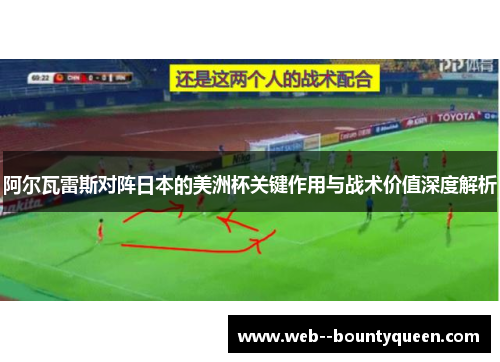 阿尔瓦雷斯对阵日本的美洲杯关键作用与战术价值深度解析 阿尔瓦雷斯对阵日本的美洲杯关键作用与战术价值深度解析