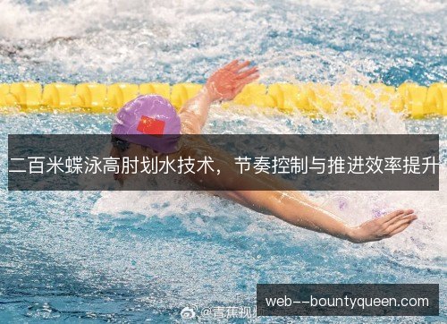 二百米蝶泳高肘划水技术,节奏控制与推进效率提升 二百米蝶泳高肘划水技术,节奏控制与推进效率提升